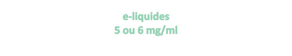E-liquides 5 ou 6 mg/ml