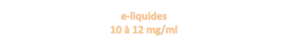 E-liquides 10 à 12 mg/ml